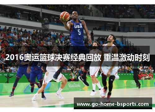 2016奥运篮球决赛经典回放 重温激动时刻